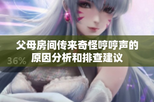 父母房间传来奇怪哼哼声的原因分析和排查建议