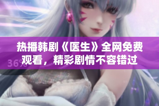 热播韩剧《医生》全网免费观看，精彩剧情不容错过
