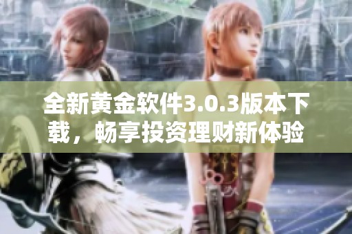 全新黄金软件3.0.3版本下载，畅享投资理财新体验