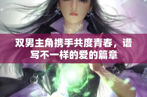 双男主角携手共度青春，谱写不一样的爱的篇章
