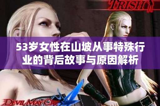 53岁女性在山坡从事特殊行业的背后故事与原因解析