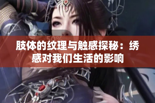 肢体的纹理与触感探秘：绣感对我们生活的影响