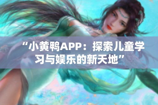 “小黄鸭APP：探索儿童学习与娱乐的新天地”