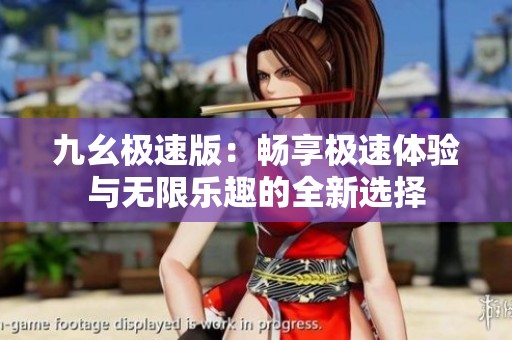 九幺极速版：畅享极速体验与无限乐趣的全新选择