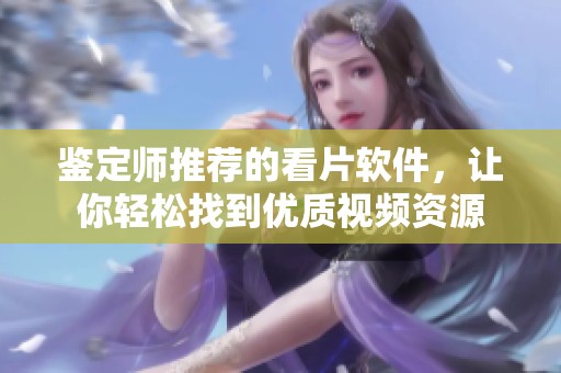 鉴定师推荐的看片软件，让你轻松找到优质视频资源