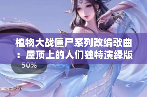植物大战僵尸系列改编歌曲：屋顶上的人们独特演绎版本