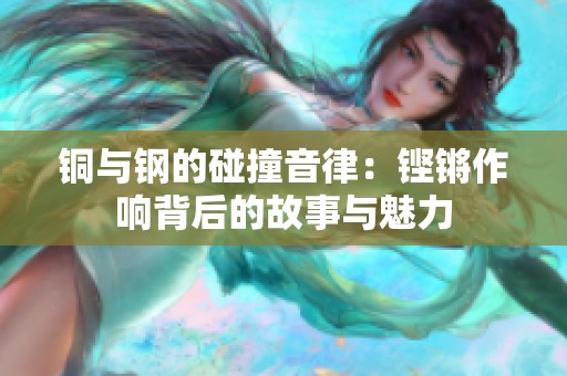 铜与钢的碰撞音律：铿锵作响背后的故事与魅力