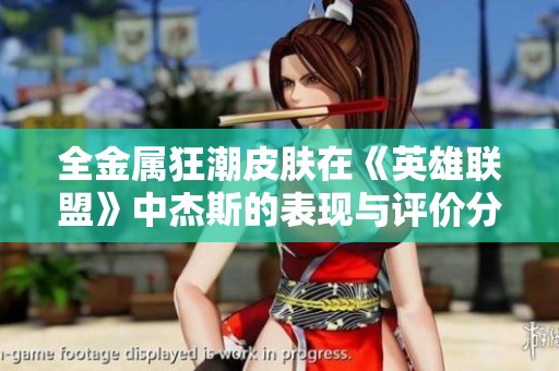 全金属狂潮皮肤在《英雄联盟》中杰斯的表现与评价分析