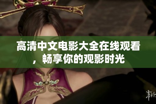 高清中文电影大全在线观看，畅享你的观影时光