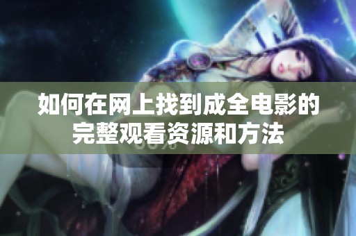 如何在网上找到成全电影的完整观看资源和方法