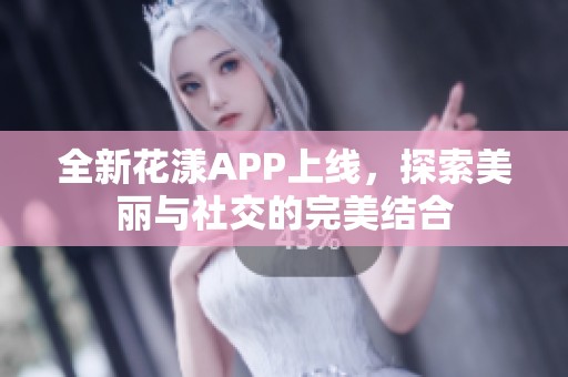 全新花漾APP上线，探索美丽与社交的完美结合