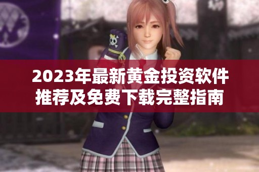 2023年最新黄金投资软件推荐及免费下载完整指南