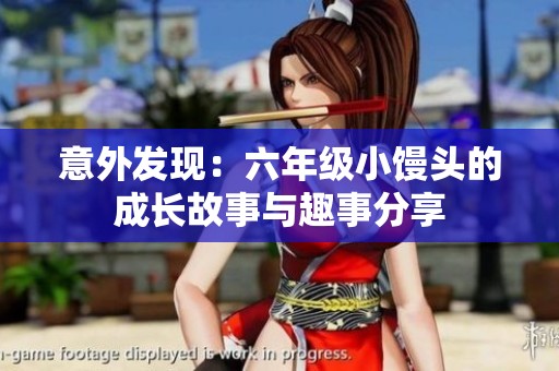 意外发现：六年级小馒头的成长故事与趣事分享