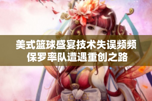 美式篮球盛宴技术失误频频 保罗率队遭遇重创之路