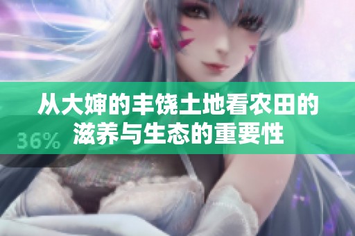 从大婶的丰饶土地看农田的滋养与生态的重要性