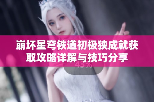 崩坏星穹铁道初极狭成就获取攻略详解与技巧分享