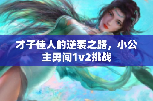 才子佳人的逆袭之路，小公主勇闯1v2挑战