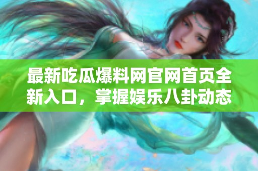 最新吃瓜爆料网官网首页全新入口，掌握娱乐八卦动态