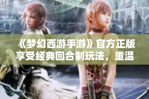 《梦幻西游手游》官方正版享受经典回合制玩法，重温儿时记忆