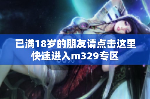 已满18岁的朋友请点击这里快速进入m329专区