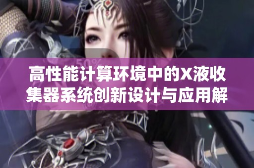 高性能计算环境中的X液收集器系统创新设计与应用解析