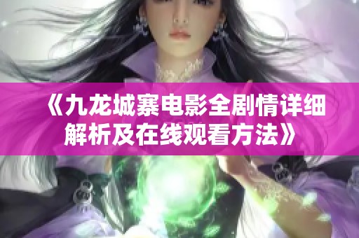 《九龙城寨电影全剧情详细解析及在线观看方法》