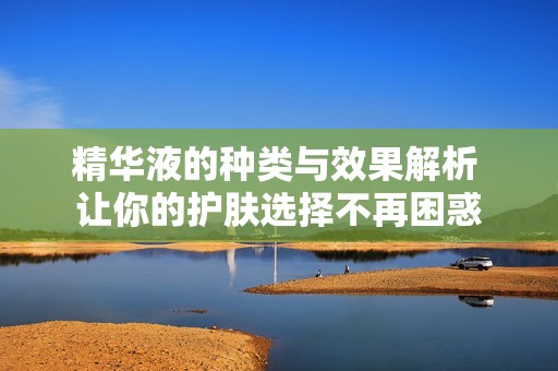精华液的种类与效果解析 让你的护肤选择不再困惑