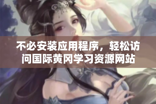不必安装应用程序，轻松访问国际黄冈学习资源网站