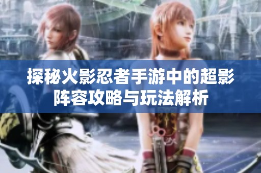 探秘火影忍者手游中的超影阵容攻略与玩法解析