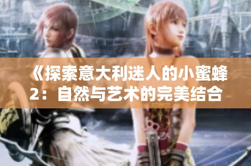《探索意大利迷人的小蜜蜂2：自然与艺术的完美结合》