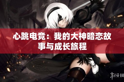 心跳电竞：我的大神暗恋故事与成长旅程