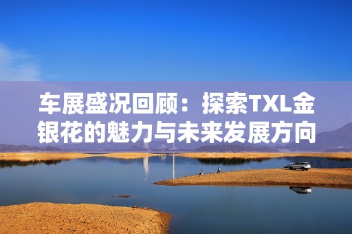车展盛况回顾：探索TXL金银花的魅力与未来发展方向