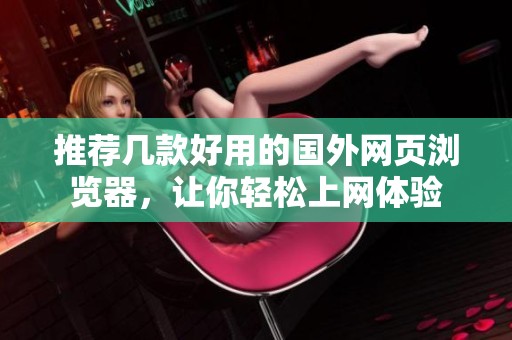 推荐几款好用的国外网页浏览器，让你轻松上网体验