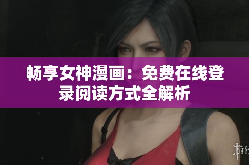 畅享女神漫画：免费在线登录阅读方式全解析