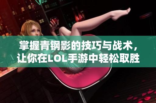 掌握青钢影的技巧与战术，让你在LOL手游中轻松取胜