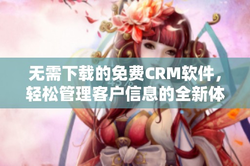 无需下载的免费CRM软件，轻松管理客户信息的全新体验