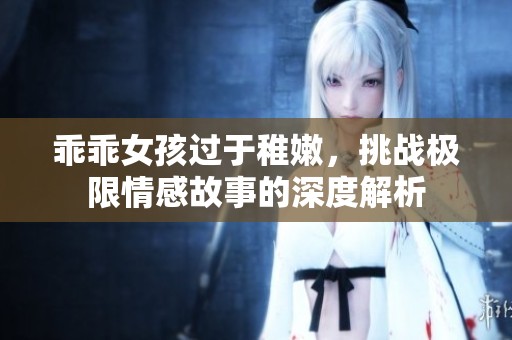 乖乖女孩过于稚嫩，挑战极限情感故事的深度解析