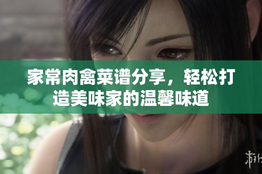家常肉禽菜谱分享，轻松打造美味家的温馨味道