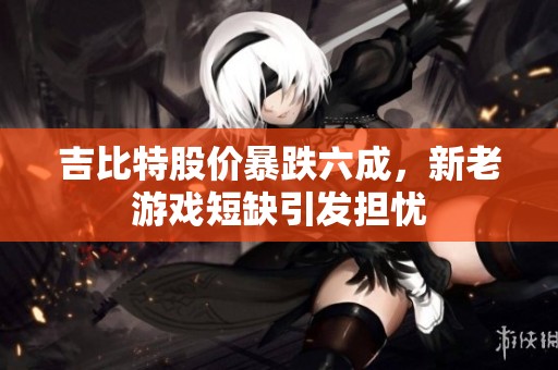 吉比特股价暴跌六成，新老游戏短缺引发担忧