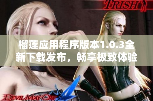 榴莲应用程序版本1.0.3全新下载发布，畅享极致体验