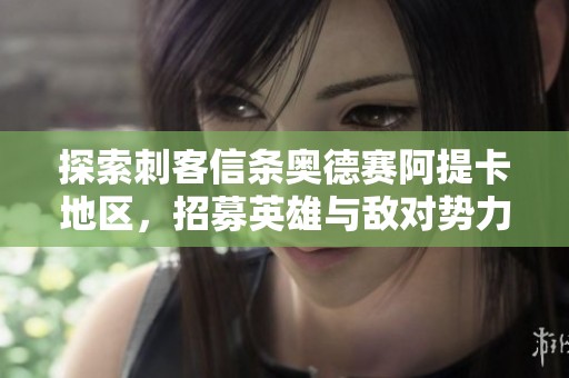 探索刺客信条奥德赛阿提卡地区，招募英雄与敌对势力决战