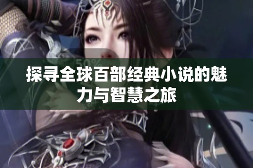 探寻全球百部经典小说的魅力与智慧之旅