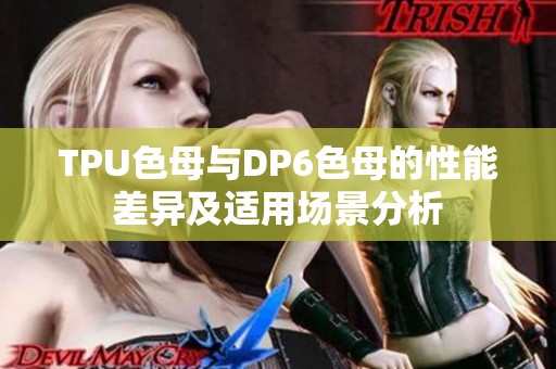 TPU色母与DP6色母的性能差异及适用场景分析