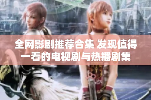 全网影剧推荐合集 发现值得一看的电视剧与热播剧集