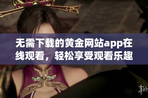 无需下载的黄金网站app在线观看，轻松享受观看乐趣