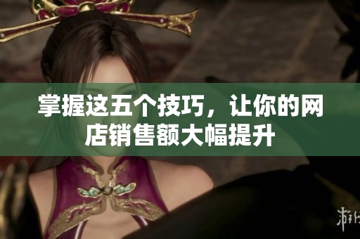 掌握这五个技巧，让你的网店销售额大幅提升