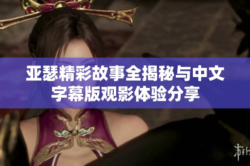 亚瑟精彩故事全揭秘与中文字幕版观影体验分享