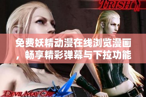 免费妖精动漫在线浏览漫画，畅享精彩弹幕与下拉功能