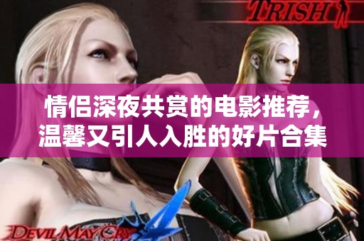 情侣深夜共赏的电影推荐，温馨又引人入胜的好片合集