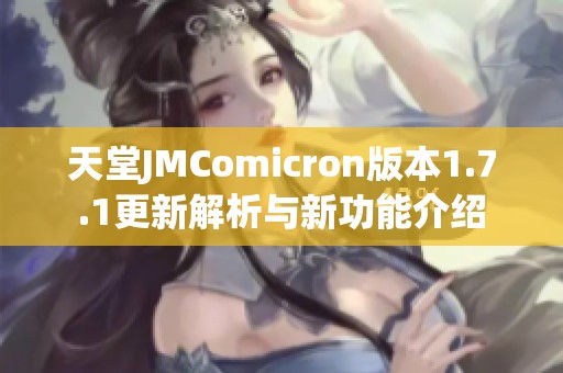 天堂JMComicron版本1.7.1更新解析与新功能介绍